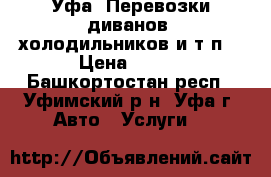Уфа. Перевозки диванов, холодильников и т.п. › Цена ­ 400 - Башкортостан респ., Уфимский р-н, Уфа г. Авто » Услуги   